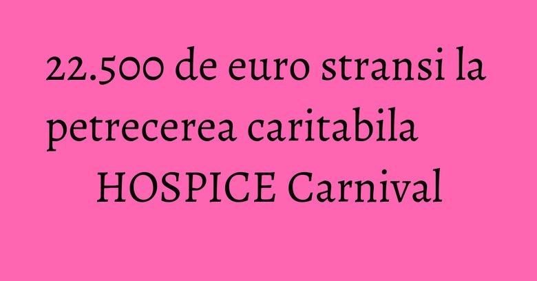 22.500 de euro stransi la petrecerea caritabila HOSPICE Carnival 22.500 de euro stransi la petrecerea caritabila HOSPICE Carnival