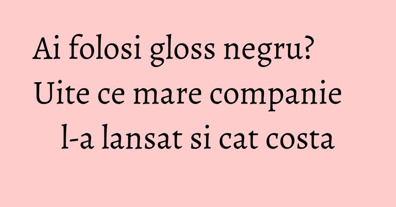 Ai folosi gloss negru? Uite ce mare companie l-a lansat si cat costa Ai folosi gloss negru? Uite ce mare companie l-a lansat si cat costa