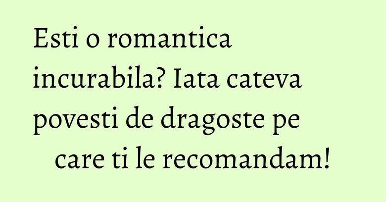 Esti o romantica incurabila? Iata cateva povesti de dragoste pe care ti le recomandam! Esti o romantica incurabila? Iata cateva povesti de dragoste pe care ti le recomandam!