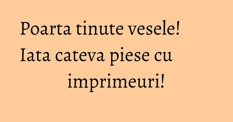 Poarta tinute vesele! Iata cateva piese cu imprimeuri!