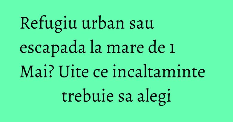 Refugiu urban sau escapada la mare de 1 Mai? Uite ce incaltaminte trebuie sa alegi Refugiu urban sau escapada la mare de 1 Mai? Uite ce incaltaminte trebuie sa alegi