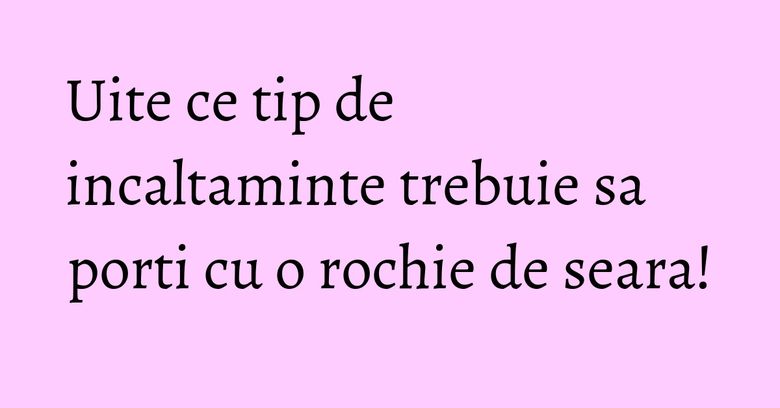 Uite ce tip de incaltaminte trebuie sa porti cu o rochie de seara!