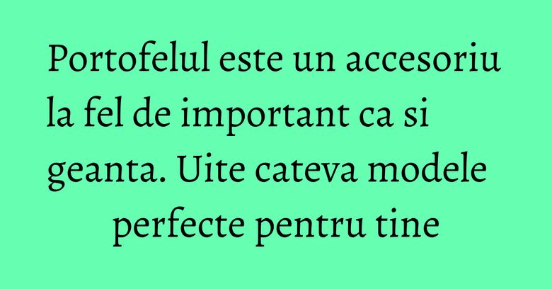 Portofelul este un accesoriu la fel de important ca si geanta. Uite cateva modele perfecte pentru tine Portofelul este un accesoriu la fel de important ca si geanta. Uite cateva modele perfecte pentru tine
