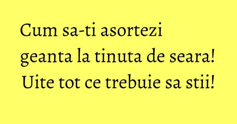 Cum sa-ti asortezi geanta la tinuta de seara! Uite tot ce trebuie sa stii! Cum sa-ti asortezi geanta la tinuta de seara! Uite tot ce trebuie sa stii!