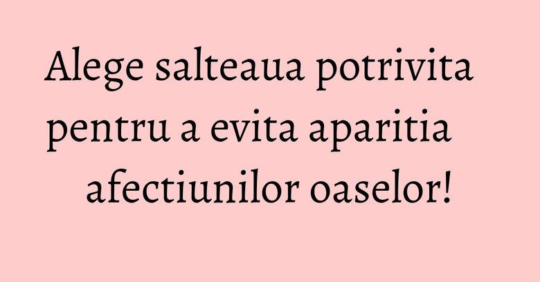 Alege salteaua potrivita pentru a evita aparitia afectiunilor oaselor! Alege salteaua potrivita pentru a evita aparitia afectiunilor oaselor!