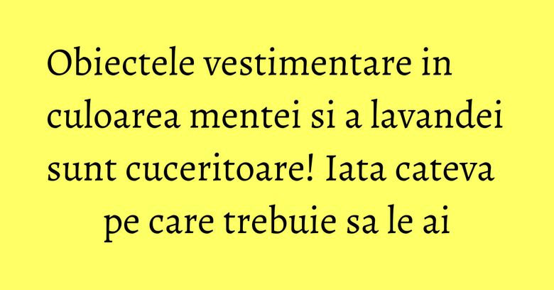 Obiectele vestimentare in culoarea mentei si a lavandei sunt cuceritoare! Iata cateva pe care trebuie sa le ai Obiectele vestimentare in culoarea mentei si a lavandei sunt cuceritoare! Iata cateva pe care trebuie sa le ai