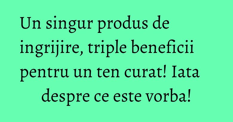 Un singur produs de ingrijire, triple beneficii pentru un ten curat! Iata despre ce este vorba! Un singur produs de ingrijire, triple beneficii pentru un ten curat! Iata despre ce este vorba!