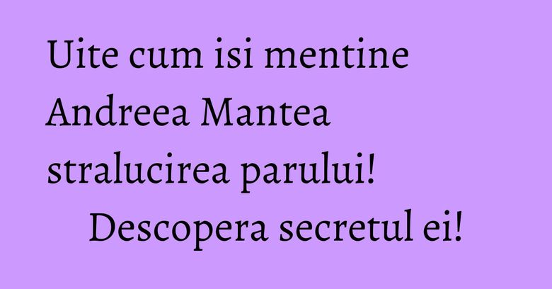 Uite cum isi mentine Andreea Mantea stralucirea parului! Descopera secretul ei! Uite cum isi mentine Andreea Mantea stralucirea parului! Descopera secretul ei!