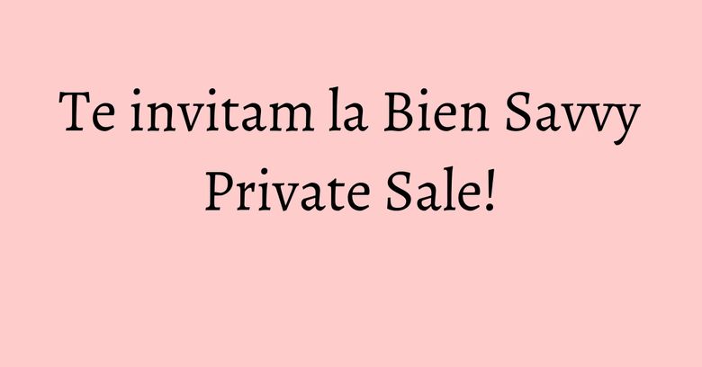 Te invitam la Bien Savvy Private Sale! Te invitam la Bien Savvy Private Sale!