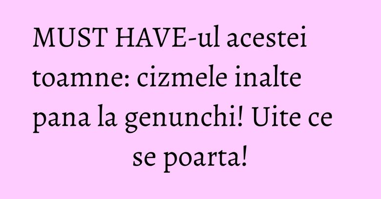 MUST HAVE-ul acestei toamne: cizmele inalte pana la genunchi! Uite ce se poarta! MUST HAVE-ul acestei toamne: cizmele inalte pana la genunchi! Uite ce se poarta!