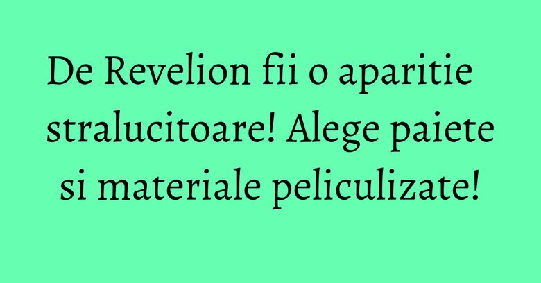 De Revelion fii o aparitie stralucitoare! Alege paiete si materiale peliculizate!