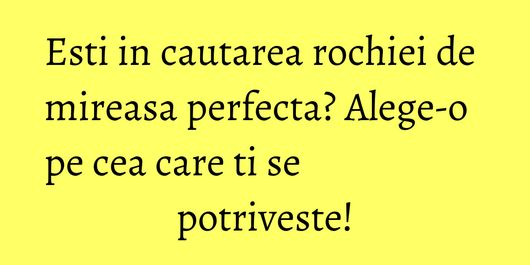 Esti in cautarea rochiei de mireasa perfecta? Alege-o pe cea care ti se potriveste!