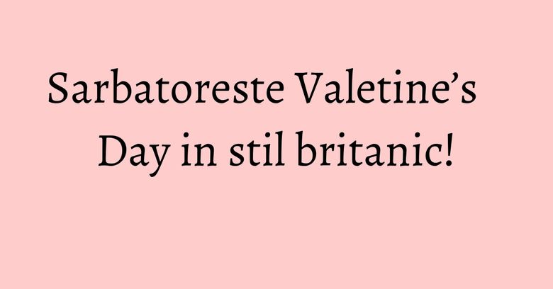 Sarbatoreste Valetine&rsquo;s Day in stil britanic!