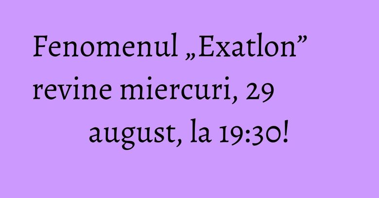 Fenomenul „Exatlon” revine miercuri, 29 august, la 19:30! Fenomenul „Exatlon” revine miercuri, 29 august, la 19:30!