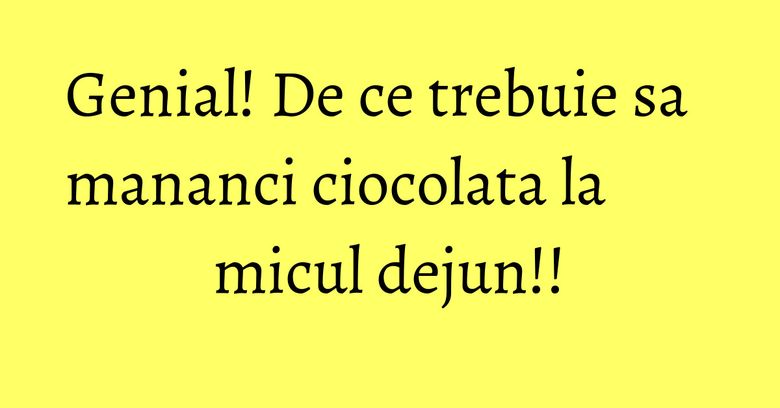 Genial! De ce trebuie sa mananci ciocolata la micul dejun!! Genial! De ce trebuie sa mananci ciocolata la micul dejun!!
