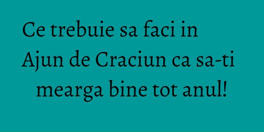 Ce trebuie sa faci in Ajun de Craciun ca sa-ti mearga bine tot anul!