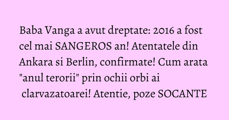 Baba Vanga a avut dreptate: 2016 a fost cel mai SANGEROS an! Atentatele din Ankara si Berlin, confirmate! Cum arata "anul terorii" prin ochii orbi ai clarvazatoarei! Atentie, poze SOCANTE Baba Vanga a avut dreptate: 2016 a fost cel mai SANGEROS an! Atentatele din Ankara si Berlin, confirmate! Cum arata "anul terorii" prin ochii orbi ai clarvazatoarei! Atentie, poze SOCANTE