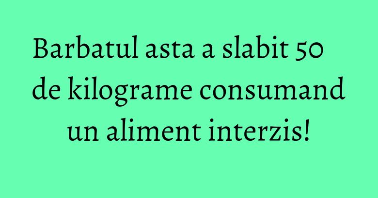 Barbatul asta a slabit 50 de kilograme consumand un aliment interzis!