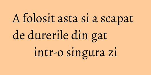 A folosit asta si a scapat de durerile din gat intr-o singura zi