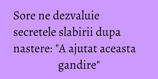 Sore ne dezvaluie secretele slabirii dupa nastere: 