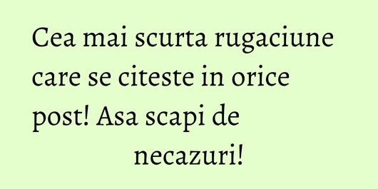 Cea mai scurta rugaciune care se citeste in orice post! Asa scapi de necazuri!