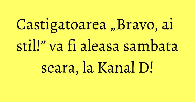 Castigatoarea „Bravo, ai stil!” va fi aleasa sambata seara, la Kanal D! Castigatoarea „Bravo, ai stil!” va fi aleasa sambata seara, la Kanal D!