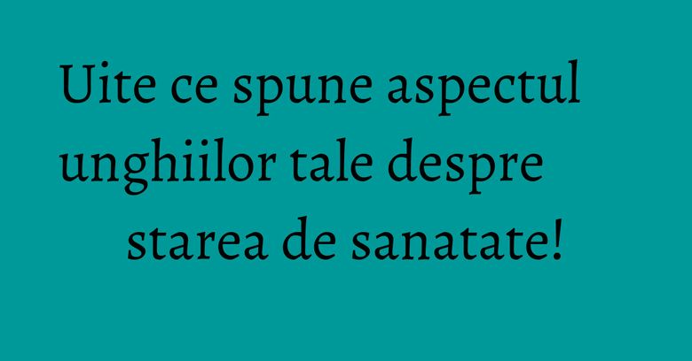 Uite ce spune aspectul unghiilor tale despre starea de sanatate! Uite ce spune aspectul unghiilor tale despre starea de sanatate!