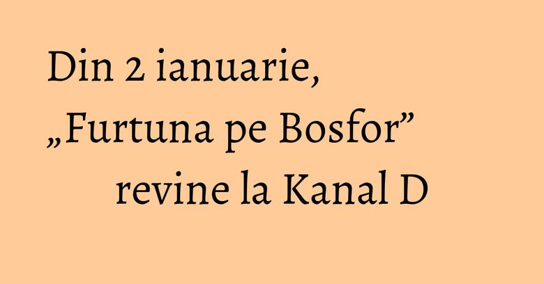 Din 2 ianuarie, „Furtuna pe Bosfor” revine la Kanal D Din 2 ianuarie, „Furtuna pe Bosfor” revine la Kanal D