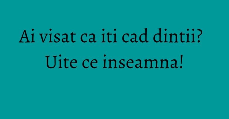 Ai visat ca iti cad dintii? Uite ce inseamna! Ai visat ca iti cad dintii? Uite ce inseamna!