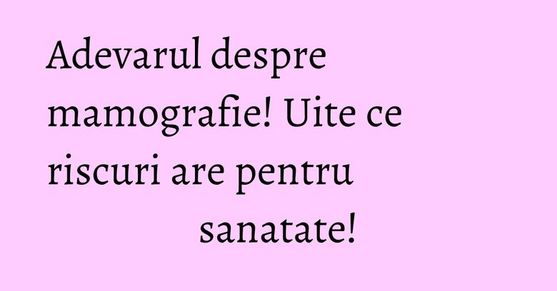 Adevarul despre mamografie! Uite ce riscuri are pentru sanatate! Adevarul despre mamografie! Uite ce riscuri are pentru sanatate!