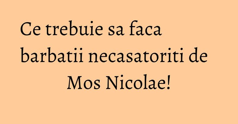 Ce trebuie sa faca barbatii necasatoriti de Mos Nicolae!