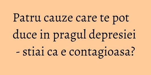 Patru cauze care te pot duce in pragul depresiei - stiai ca e contagioasa?