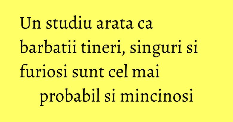Un studiu arata ca barbatii tineri, singuri si furiosi sunt cel mai probabil si mincinosi
