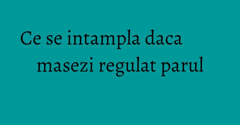 Ce se intampla daca masezi regulat parul