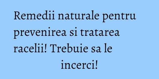Remedii naturale pentru prevenirea si tratarea racelii! Trebuie sa le incerci!