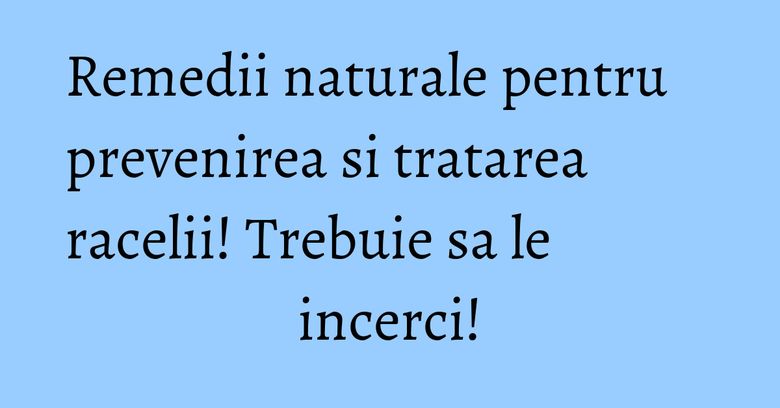 Remedii naturale pentru prevenirea si tratarea racelii! Trebuie sa le incerci! Remedii naturale pentru prevenirea si tratarea racelii! Trebuie sa le incerci!