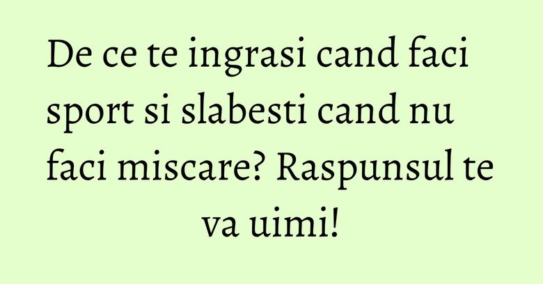 De ce te ingrasi cand faci sport si slabesti cand nu faci miscare? Raspunsul te va uimi!