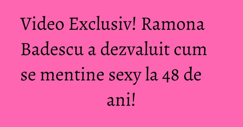 Video Exclusiv! Ramona Badescu a dezvaluit cum se mentine sexy la 48 de ani! Video Exclusiv! Ramona Badescu a dezvaluit cum se mentine sexy la 48 de ani!