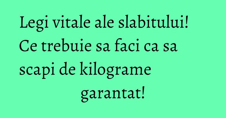 Legi vitale ale slabitului! Ce trebuie sa faci ca sa scapi de kilograme garantat!