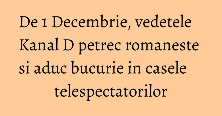 De 1 Decembrie, vedetele Kanal D petrec romaneste si aduc bucurie in casele telespectatorilor De 1 Decembrie, vedetele Kanal D petrec romaneste si aduc bucurie in casele telespectatorilor