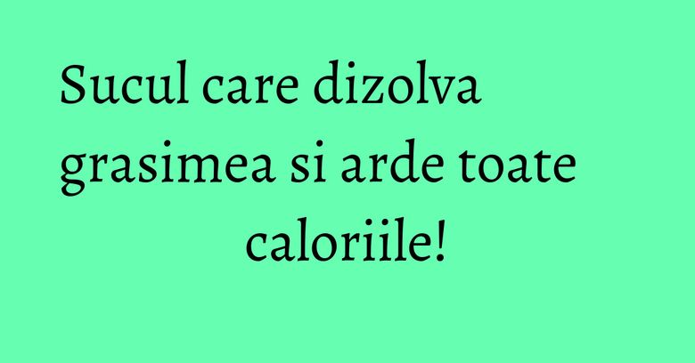 Sucul care dizolva grasimea si arde toate caloriile! Sucul care dizolva grasimea si arde toate caloriile!