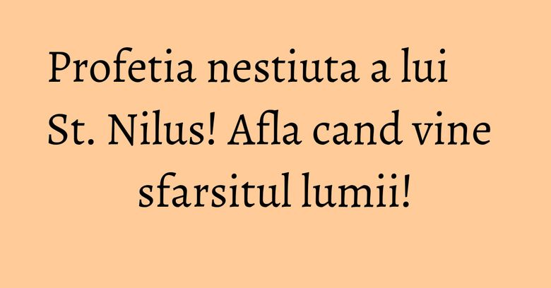 Profetia nestiuta a lui St. Nilus! Afla cand vine sfarsitul lumii!