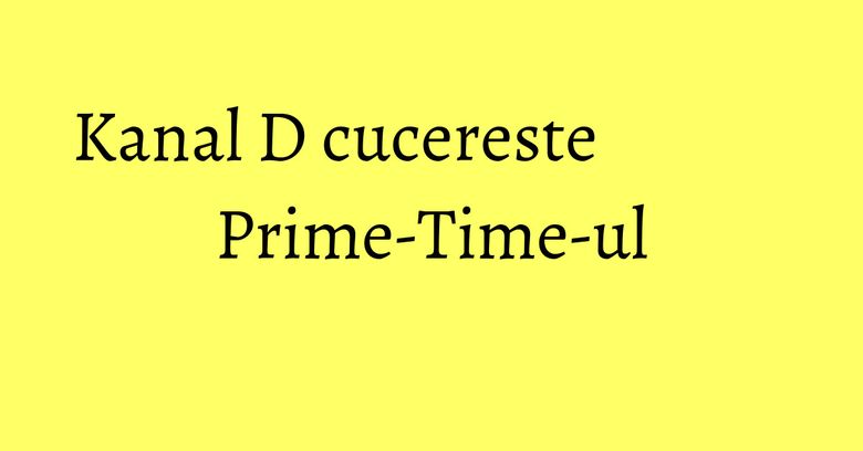 Kanal D cucereste Prime-Time-ul Kanal D cucereste Prime-Time-ul