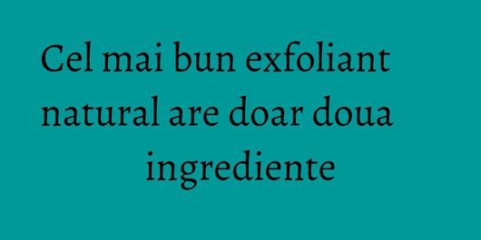 Cel mai bun exfoliant natural are doar doua ingrediente