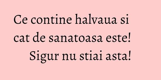 Ce contine halvaua si cat de sanatoasa este! Sigur nu stiai asta!