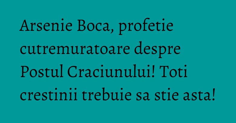 Arsenie Boca, profetie cutremuratoare despre Postul Craciunului! Toti crestinii trebuie sa stie asta! Arsenie Boca, profetie cutremuratoare despre Postul Craciunului! Toti crestinii trebuie sa stie asta!
