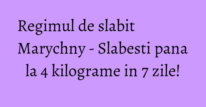 Regimul de slabit Marychny - Slabesti pana la 4 kilograme in 7 zile! Regimul de slabit Marychny - Slabesti pana la 4 kilograme in 7 zile!