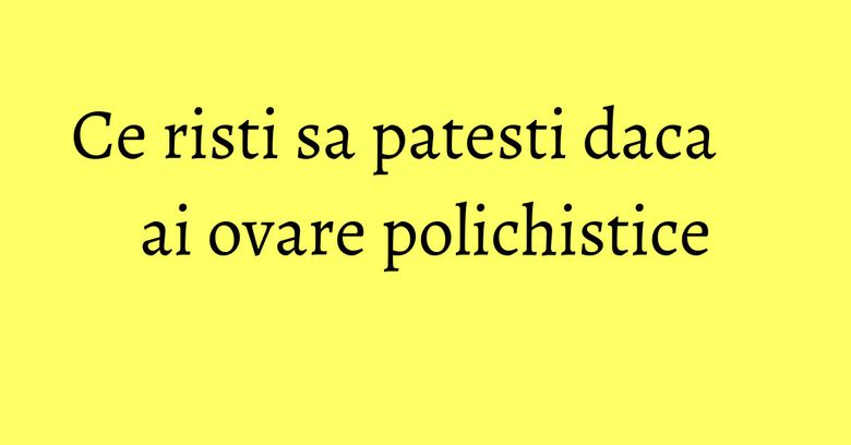 Ce risti sa patesti daca ai ovare polichistice Ce risti sa patesti daca ai ovare polichistice