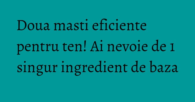 Doua masti eficiente pentru ten! Ai nevoie de 1 singur ingredient de baza Doua masti eficiente pentru ten! Ai nevoie de 1 singur ingredient de baza