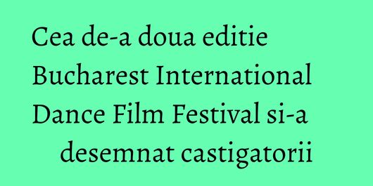 Cea de-a doua editie Bucharest International Dance Film Festival si-a desemnat castigatorii